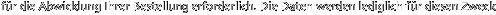 f�r die Abwicklung Ihrer Bestellung erforderlich. Die Daten werden lediglich f�r diesen Zweck 