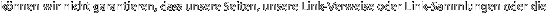 k�nnen wir nicht garantieren, dass unsere Seiten, unsere Link-Verweise oder Link-Sammlungen oder die 
